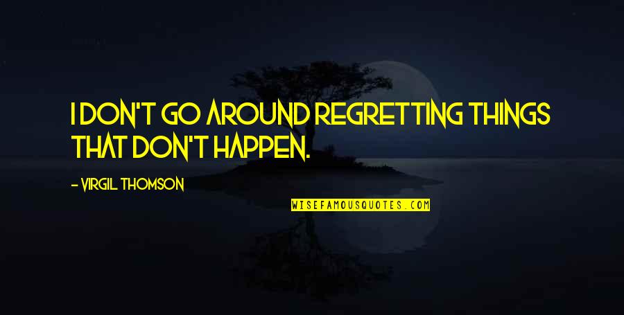 Regretting Quotes By Virgil Thomson: I don't go around regretting things that don't Regretting Quotes By Virgil Thomson: I don't go around regretting things that don't