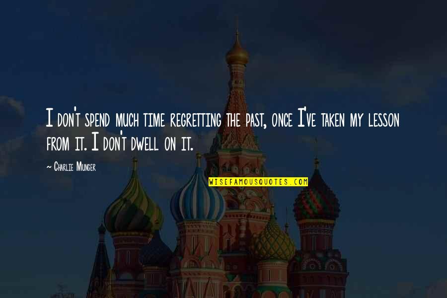 Regretting The Past Quotes By Charlie Munger: I don't spend much time regretting the past, Regretting The Past Quotes By Charlie Munger: I don't spend much time regretting the past,