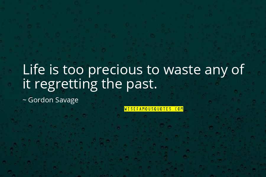 Regretting The Past Quotes By Gordon Savage: Life is too precious to waste any of Regretting The Past Quotes By Gordon Savage: Life is too precious to waste any of