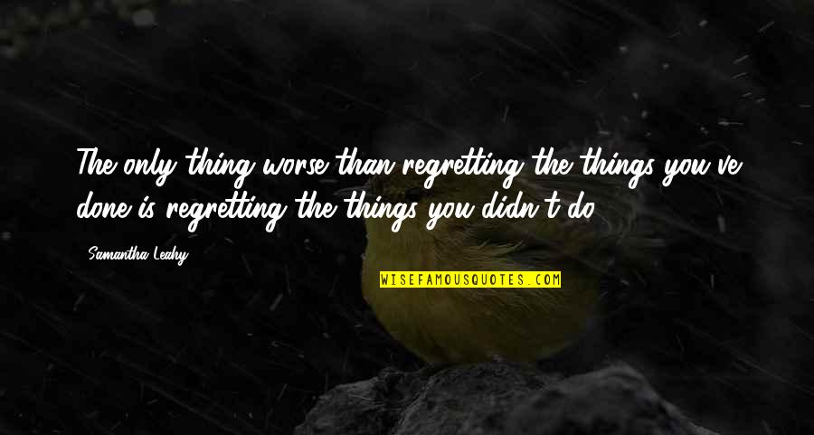 Regretting Things You Didn't Do Quotes By Samantha Leahy: The only thing worse than regretting the things