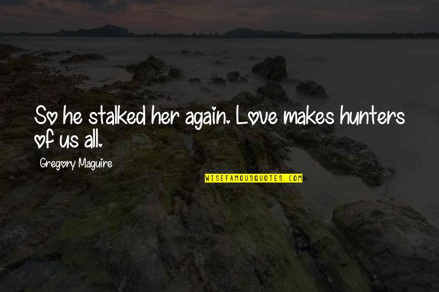 Regrinding Coffee Quotes By Gregory Maguire: So he stalked her again. Love makes hunters Regrinding Coffee Quotes By Gregory Maguire: So he stalked her again. Love makes hunters