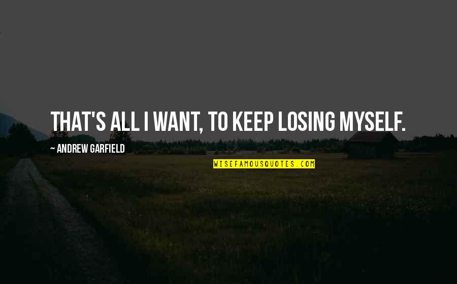 Regrinding End Mills Quotes By Andrew Garfield: That's all I want, to keep losing myself. Regrinding End Mills Quotes By Andrew Garfield: That's all I want, to keep losing myself.