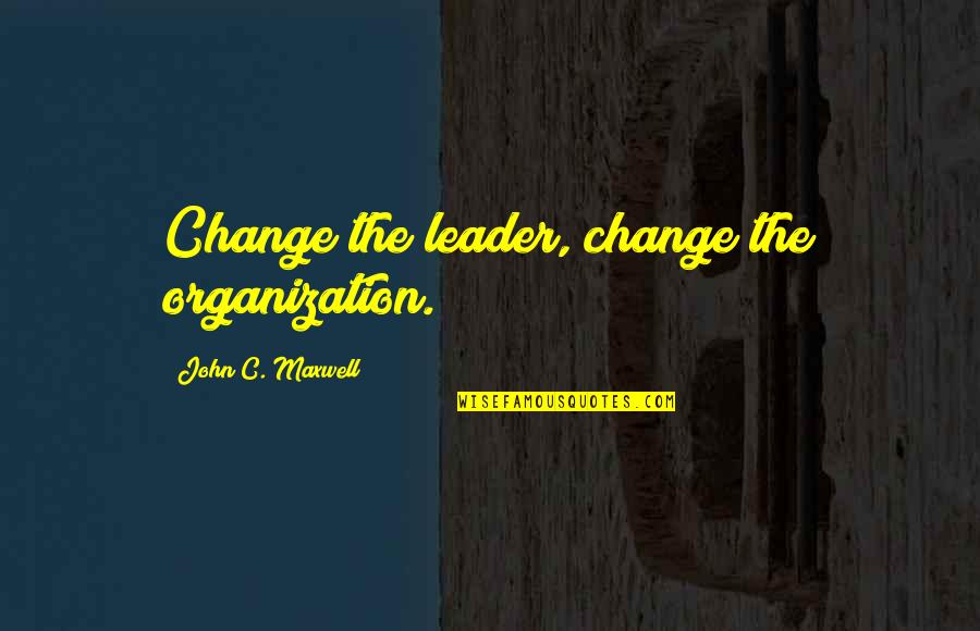 Regrowth Quotes By John C. Maxwell: Change the leader, change the organization. Regrowth Quotes By John C. Maxwell: Change the leader, change the organization.