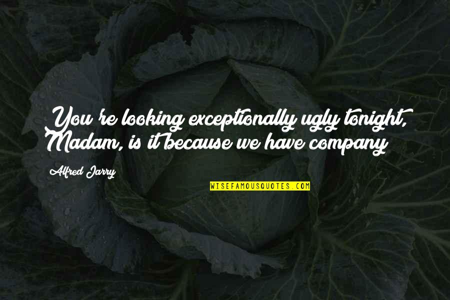 Regrum Quotes By Alfred Jarry: You're looking exceptionally ugly tonight, Madam, is it