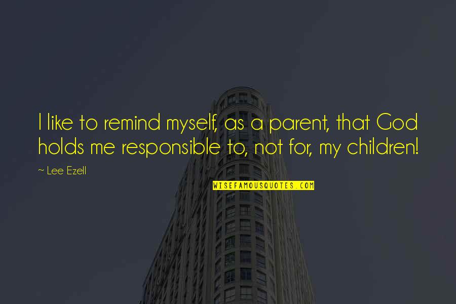 Regt Quotes By Lee Ezell: I like to remind myself, as a parent,