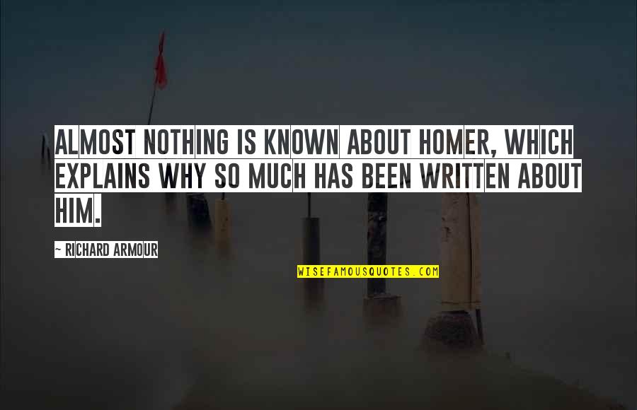 Reguardless Quotes By Richard Armour: Almost nothing is known about Homer, which explains Reguardless Quotes By Richard Armour: Almost nothing is known about Homer, which explains
