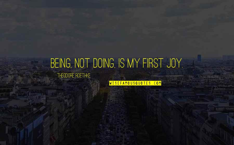 Reguitate Quotes By Theodore Roethke: Being, not doing, is my first joy. Reguitate Quotes By Theodore Roethke: Being, not doing, is my first joy.
