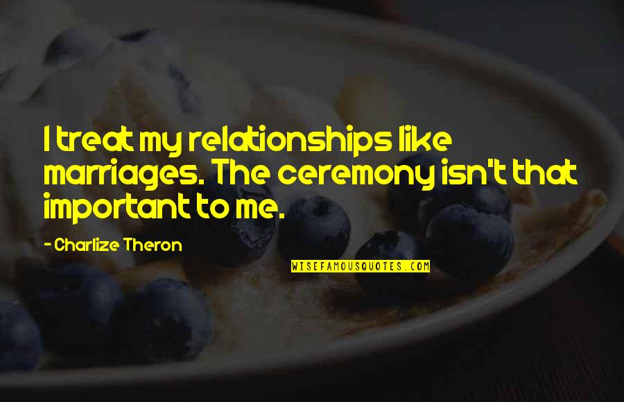 Regular Girl Quotes By Charlize Theron: I treat my relationships like marriages. The ceremony