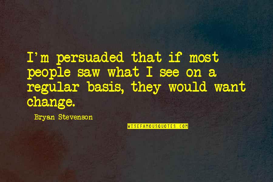 Regular People Quotes By Bryan Stevenson: I'm persuaded that if most people saw what