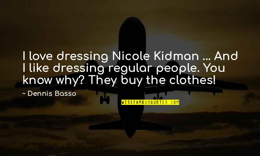 Regular People Quotes By Dennis Basso: I love dressing Nicole Kidman ... And I