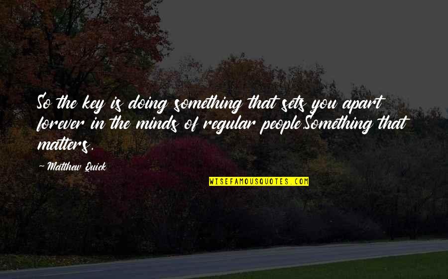 Regular People Quotes By Matthew Quick: So the key is doing something that sets