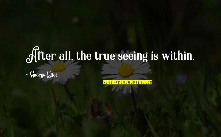 Regular Stuff Quotes By George Eliot: After all, the true seeing is within.