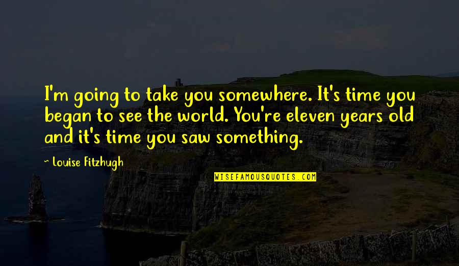 Regularize Quotes By Louise Fitzhugh: I'm going to take you somewhere. It's time