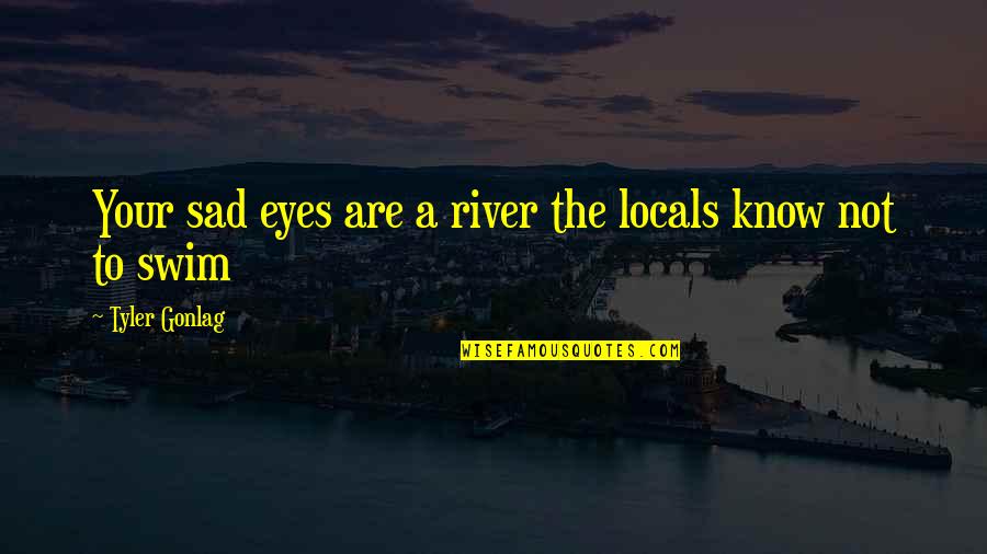 Regularized Quotes By Tyler Gonlag: Your sad eyes are a river the locals
