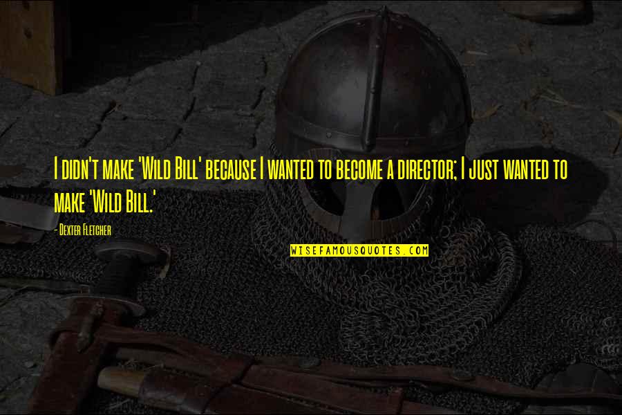 Regularne Jedzenie Quotes By Dexter Fletcher: I didn't make 'Wild Bill' because I wanted
