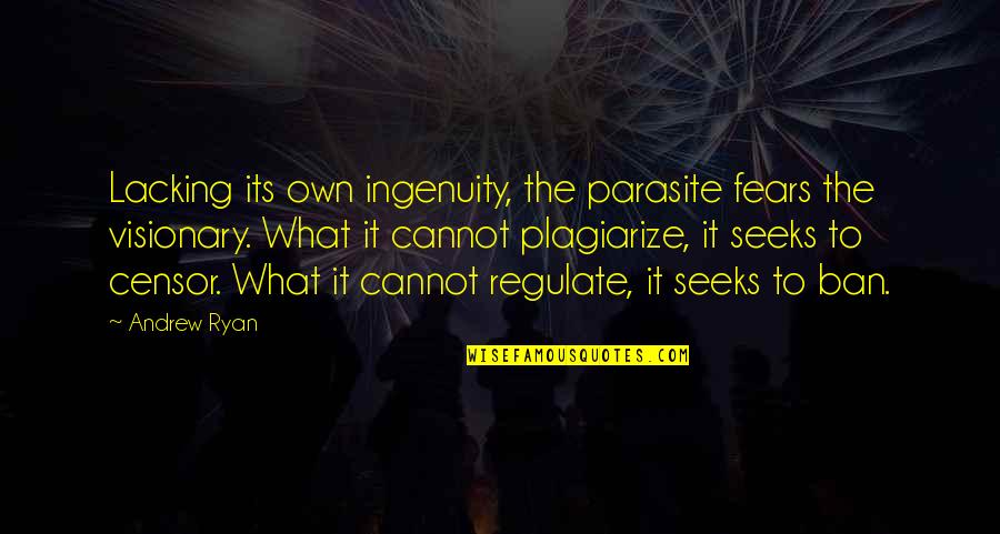 Regulate Quotes By Andrew Ryan: Lacking its own ingenuity, the parasite fears the