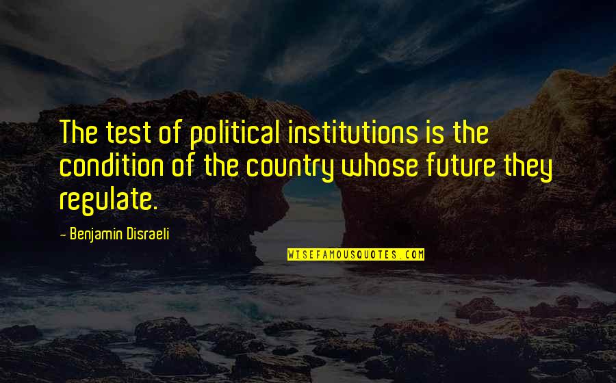 Regulate Quotes By Benjamin Disraeli: The test of political institutions is the condition