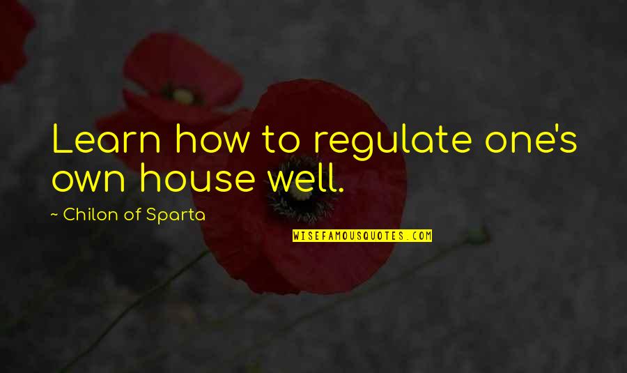 Regulate Quotes By Chilon Of Sparta: Learn how to regulate one's own house well.