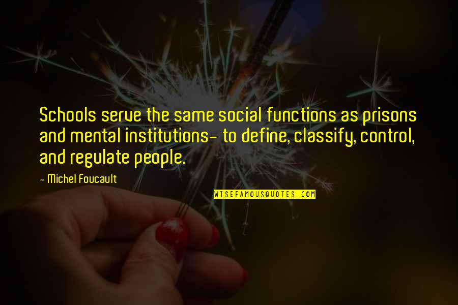 Regulate Quotes By Michel Foucault: Schools serve the same social functions as prisons
