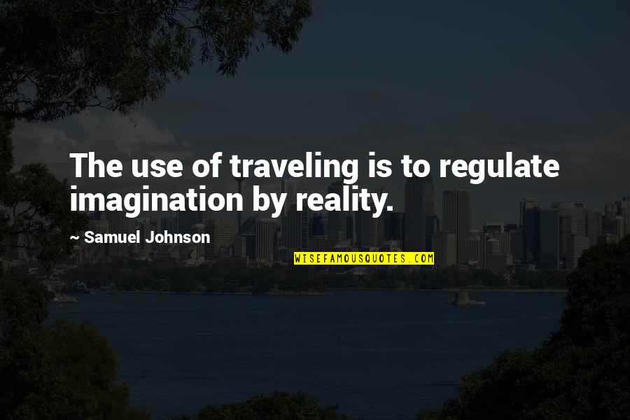 Regulate Quotes By Samuel Johnson: The use of traveling is to regulate imagination