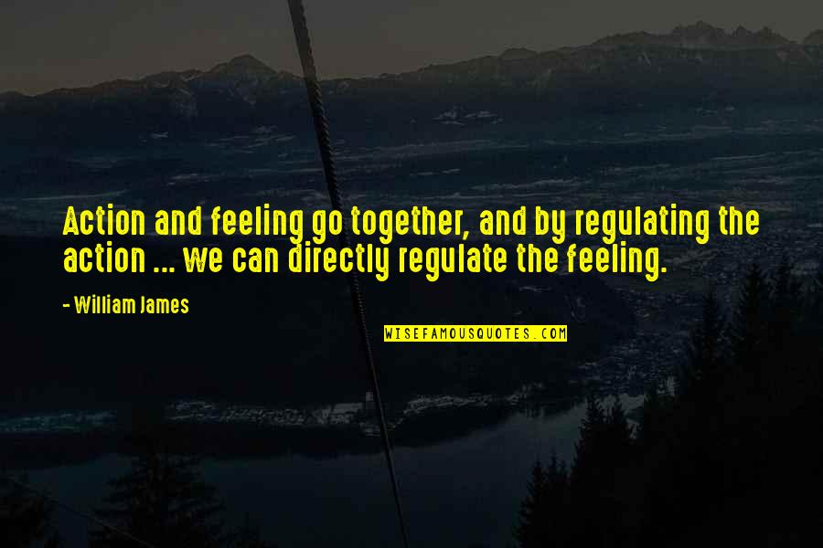 Regulate Quotes By William James: Action and feeling go together, and by regulating