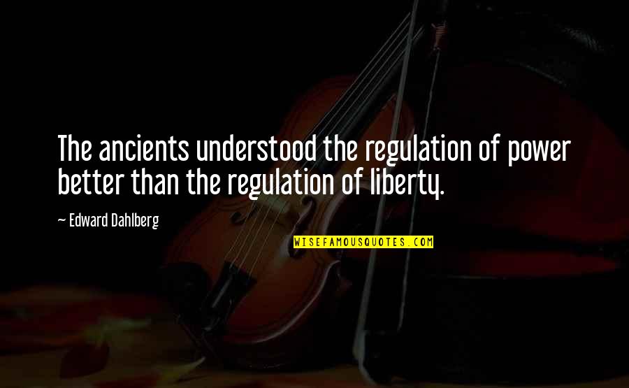 Regulation Quotes By Edward Dahlberg: The ancients understood the regulation of power better