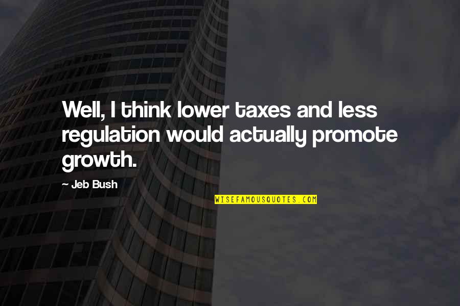 Regulation Quotes By Jeb Bush: Well, I think lower taxes and less regulation
