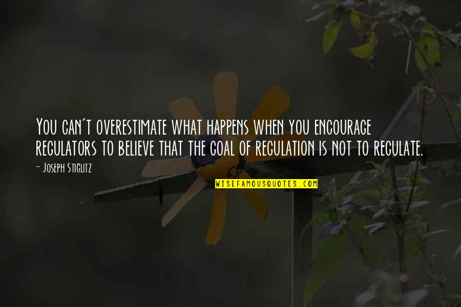 Regulation Quotes By Joseph Stiglitz: You can't overestimate what happens when you encourage