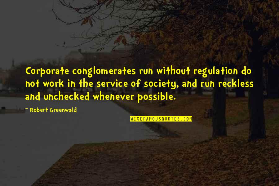 Regulation Quotes By Robert Greenwald: Corporate conglomerates run without regulation do not work