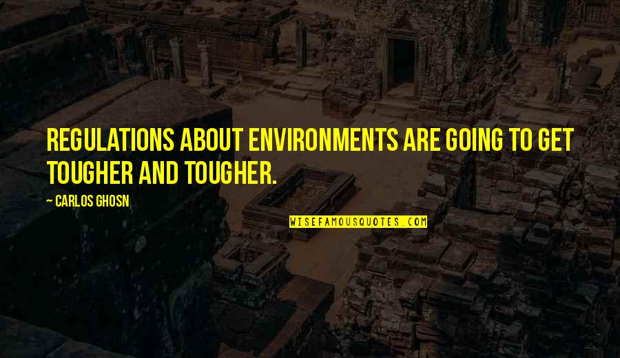 Regulations Quotes By Carlos Ghosn: Regulations about environments are going to get tougher