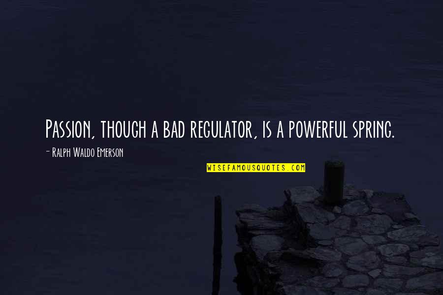 Regulator Quotes By Ralph Waldo Emerson: Passion, though a bad regulator, is a powerful