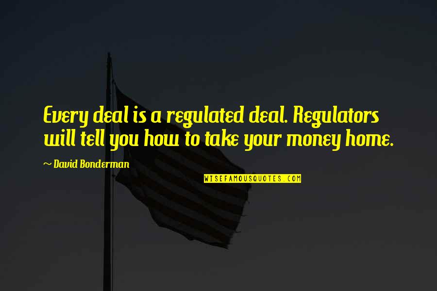 Regulators Quotes By David Bonderman: Every deal is a regulated deal. Regulators will