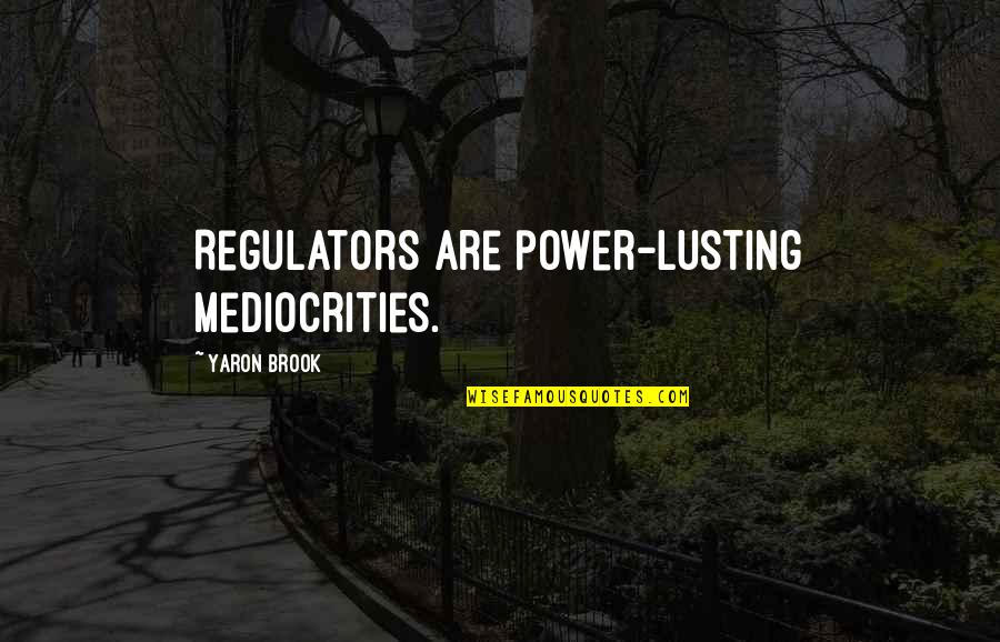 Regulators Quotes By Yaron Brook: Regulators are power-lusting mediocrities.