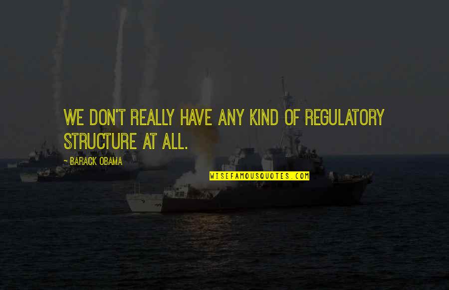 Regulatory Quotes By Barack Obama: We don't really have any kind of regulatory