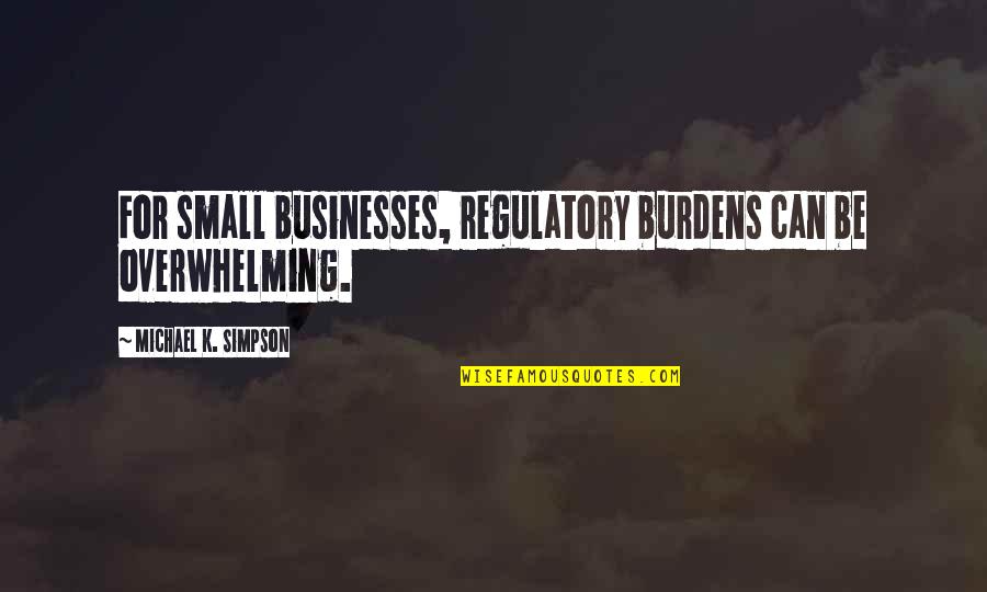 Regulatory Quotes By Michael K. Simpson: For small businesses, regulatory burdens can be overwhelming.