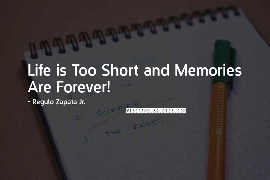 Regulo Zapata Jr. quotes: Life is Too Short and Memories Are Forever!