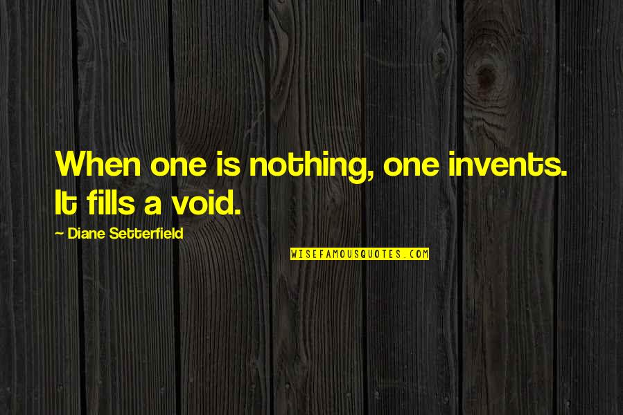 Regurgitated Quotes By Diane Setterfield: When one is nothing, one invents. It fills Regurgitated Quotes By Diane Setterfield: When one is nothing, one invents. It fills