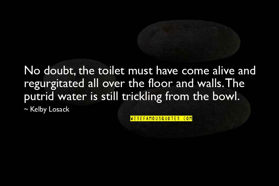 Regurgitated Quotes By Kelby Losack: No doubt, the toilet must have come alive