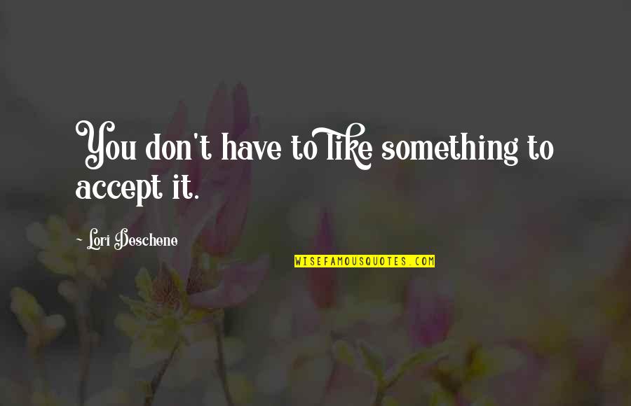 Regurgitated Quotes By Lori Deschene: You don't have to like something to accept Regurgitated Quotes By Lori Deschene: You don't have to like something to accept