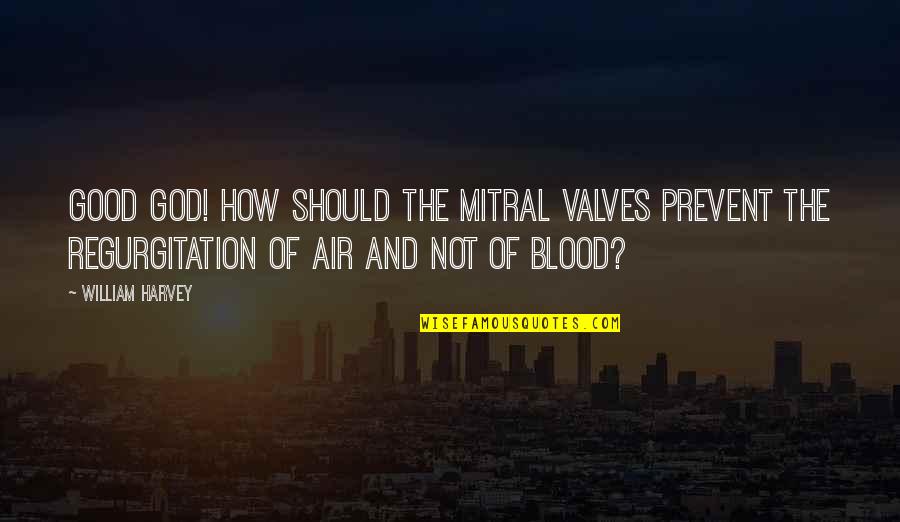 Regurgitation Quotes By William Harvey: Good God! how should the mitral valves prevent
