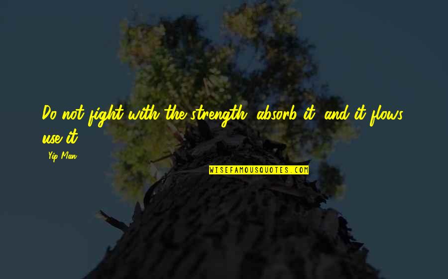 Regurgitation Synonyms Quotes By Yip Man: Do not fight with the strength, absorb it,