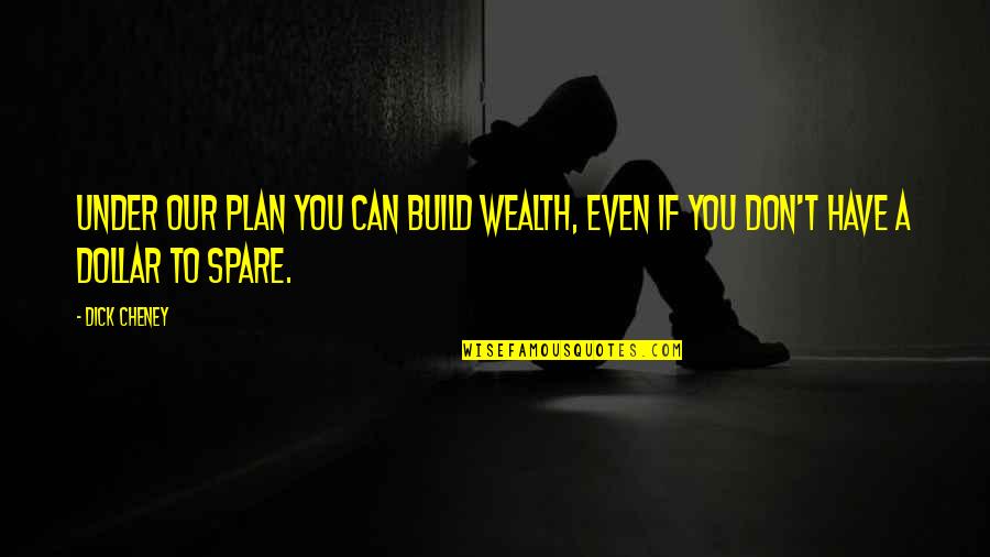 Regurgitator Band Quotes By Dick Cheney: Under our plan you can build wealth, even