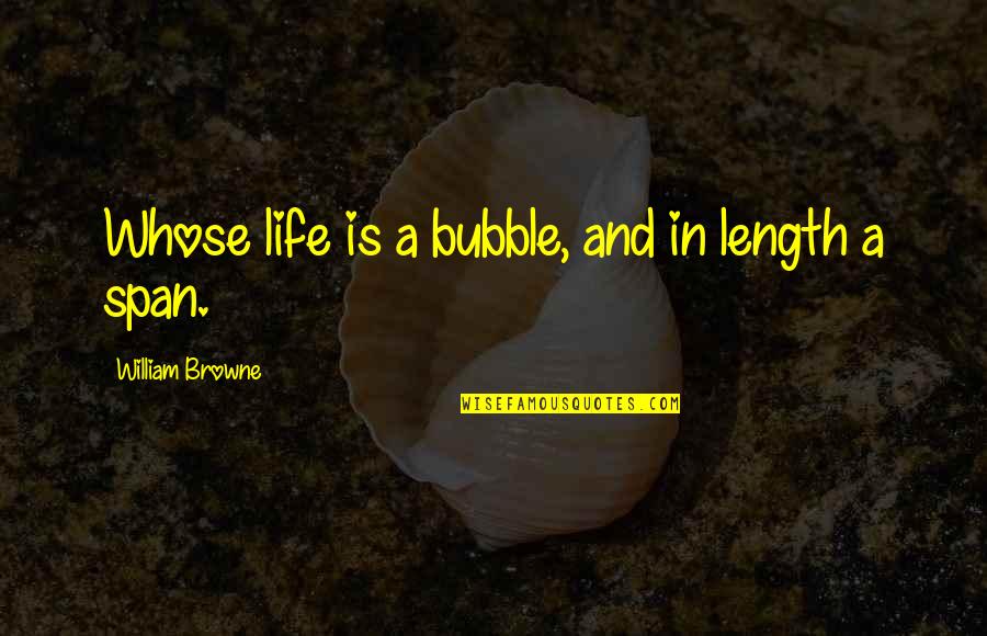 Regurgitator Eating Quotes By William Browne: Whose life is a bubble, and in length Regurgitator Eating Quotes By William Browne: Whose life is a bubble, and in length