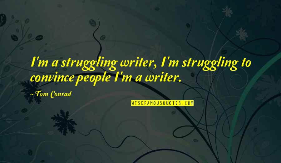 Regurgitator Quotes By Tom Conrad: I'm a struggling writer, I'm struggling to convince