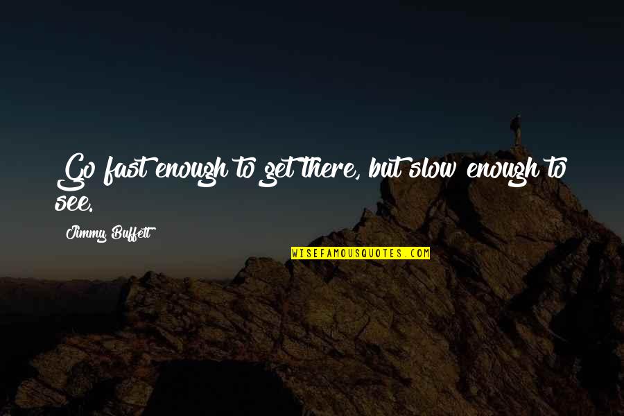 Rehaan Inc Quotes By Jimmy Buffett: Go fast enough to get there, but slow Rehaan Inc Quotes By Jimmy Buffett: Go fast enough to get there, but slow