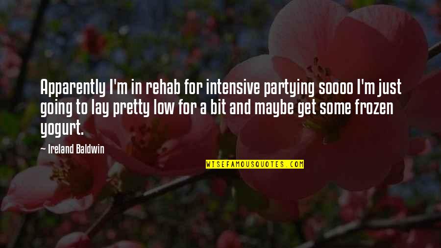 Rehab Quotes By Ireland Baldwin: Apparently I'm in rehab for intensive partying soooo