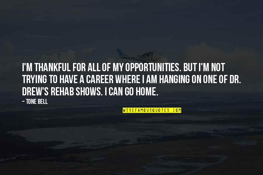 Rehab Quotes By Tone Bell: I'm thankful for all of my opportunities. But