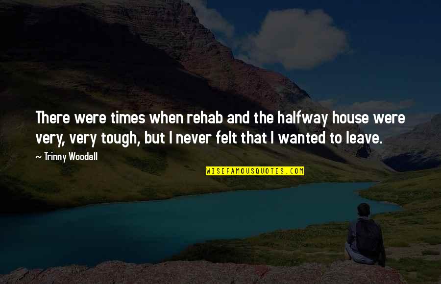 Rehab Quotes By Trinny Woodall: There were times when rehab and the halfway