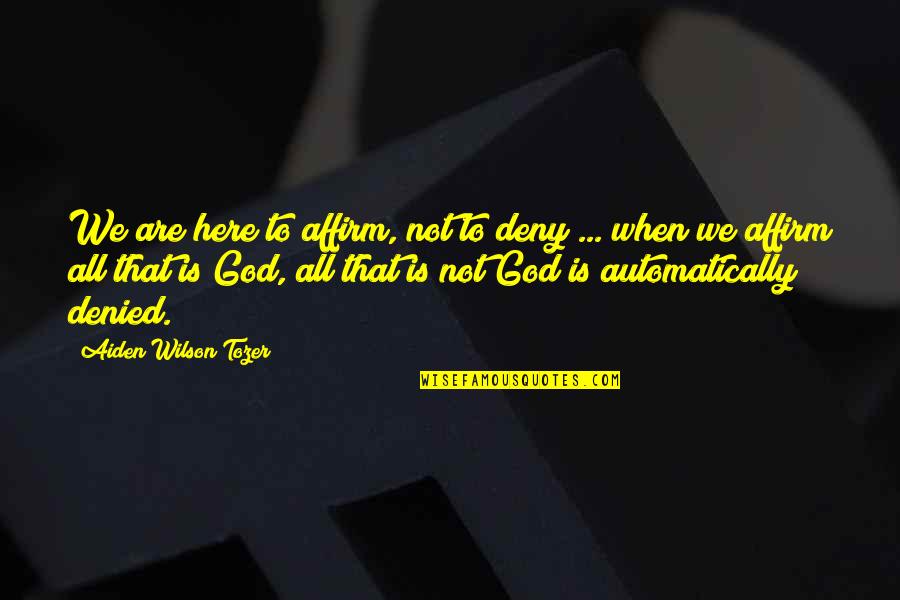 Rehab Time Quotes By Aiden Wilson Tozer: We are here to affirm, not to deny