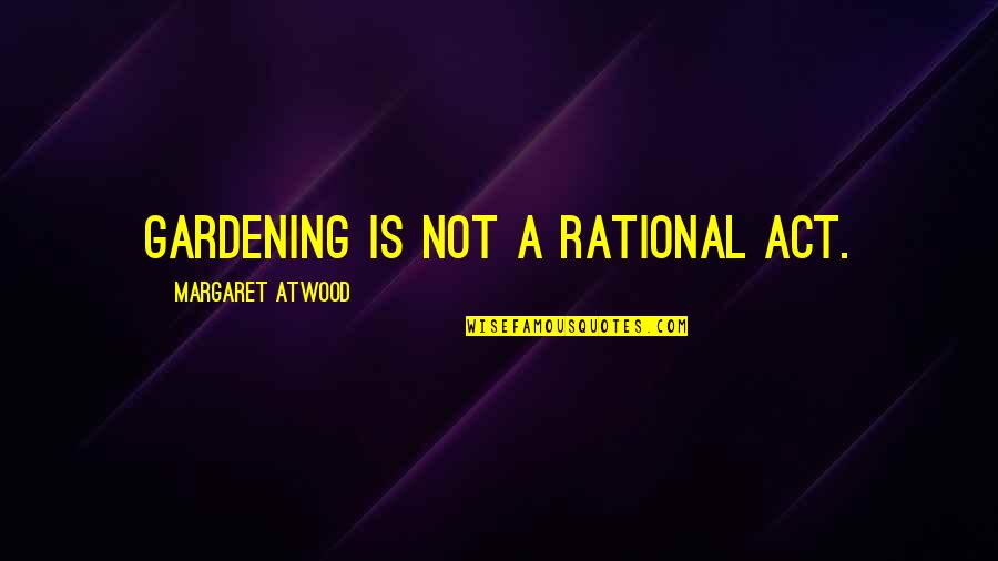 Rehab Time Quotes By Margaret Atwood: Gardening is not a rational act.